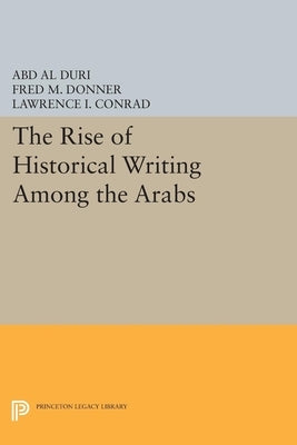 The Rise of Historical Writing Among the Arabs by Duri, Abd Al-Aziz