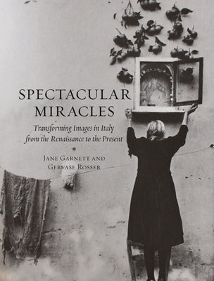 Spectacular Miracles: Transforming Images in Italy from the Renaissance to the Present by Garnett, Jane