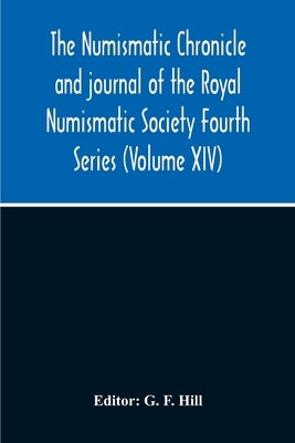 The Numismatic Chronicle And Journal Of The Royal Numismatic Society Fourth Series (Volume Xiv) by F. Hill, G.