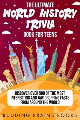 The Ultimate World History Trivia Book for Teens: Discover Over 500 of the Most Interesting and Jaw Dropping Facts from Around the World by Books, Budding Brains