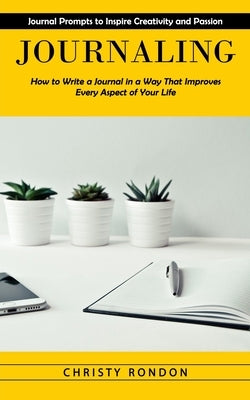 Journaling: Journal Prompts to Inspire Creativity and Passion (How to Write a Journal in a Way That Improves Every Aspect of Your by Rondon, Christy