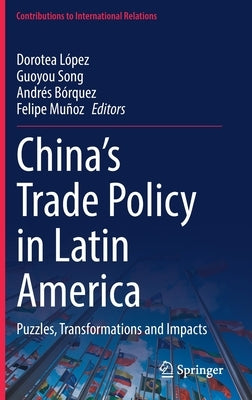 China's Trade Policy in Latin America: Puzzles, Transformations and Impacts by López, Dorotea