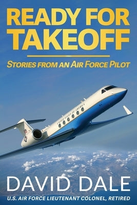 Ready For Takeoff - Stories from an Air Force Pilot by Dale, David