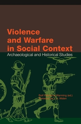 Violence and Warfare in Social Context: Archaeological and Historical Studies by Warming, Rolf F.