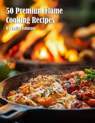 50 Premium Flame Cooking Recipes by Johnson, Kelly