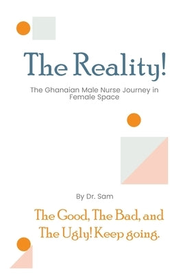 The Reality: The Good, The Bad, and The Ugly of the Ghanaian Male Nurse Journey in Female Space by Dr Sam