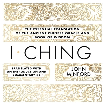 I Ching: The Essential Translation of the Ancient Chinese Oracle and Book of Wisdom by Minford, John