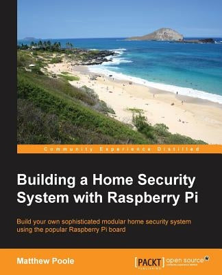 Building a Home Security System with Raspberry Pi by Poole, Matthew