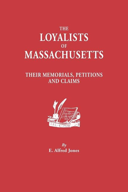 Loyalists of Massachusetts: Their Memorials, Petitions and Claims by Jones, E. Alfred