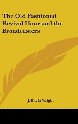 The Old Fashioned Revival Hour and the Broadcasters by Wright, J. Elwin