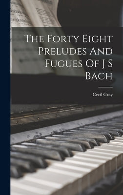 The Forty Eight Preludes And Fugues Of J S Bach by Gray, Cecil