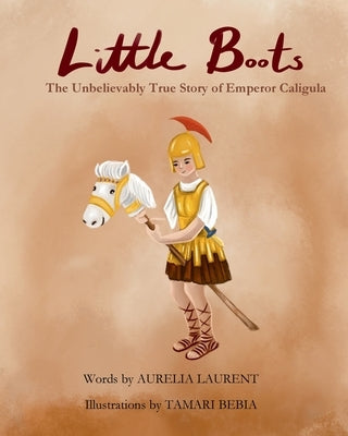 Little Boots: The Unbelievable True Story of Emperor Caligula by Laurent, Aurelia