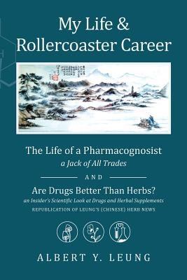 My Life and Rollercoaster Career: The Life of a Pharmacognosist AND Are Drugs Better Than Herbs? by Leung Phd, Albert Y.