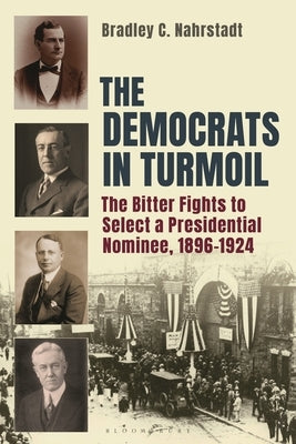 The Democrats in Turmoil: The Bitter Fights to Select a Presidential Nominee, 1896-1924 by Nahrstadt, Bradley C.
