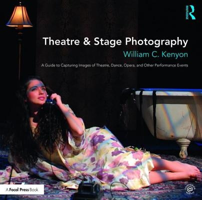 Theatre & Stage Photography: A Guide to Capturing Images of Theatre, Dance, Opera, and Other Performance Events by Kenyon, William