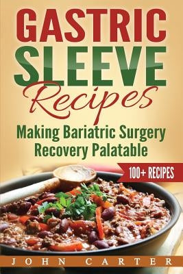 Gastric Sleeve Recipes: Making Bariatric Surgery Recovery Palatable by Carter, John