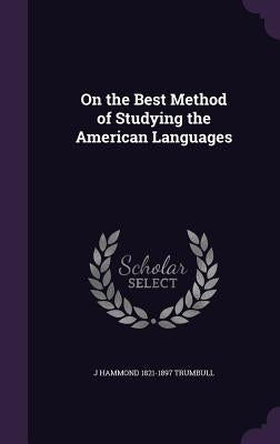 On the Best Method of Studying the American Languages by Trumbull, J. Hammond 1821-1897