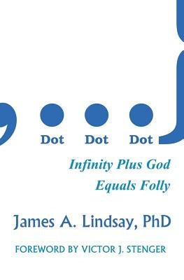 Dot, Dot, Dot: Infinity Plus God Equals Folly by Lindsay, James A.