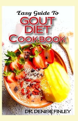 Easy Guide To Gout Diet Cookbook: 50+ Homemade, Assorted, Delectable Recipes for managing and preventing gout! by Finley, Denise