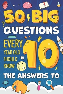 50 Big Questions Every 10-Year-Old Should Know the Answers To: Fun Facts, Big Why Questions & Brilliant General Knowledge for Curious Boys and Girls A by Curio, Theo