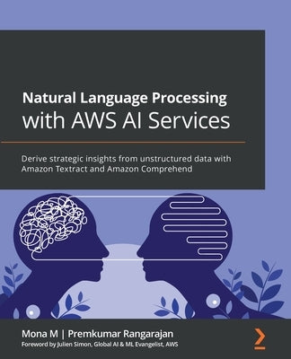 Natural Language Processing with AWS AI Services: Derive strategic insights from unstructured data with Amazon Textract and Amazon Comprehend by M, Mona
