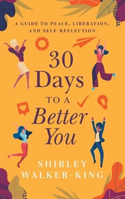 30 Days to a Better You: A Guide to Peace, Liberation, and Self-Reflection by Walker-King, Shirley