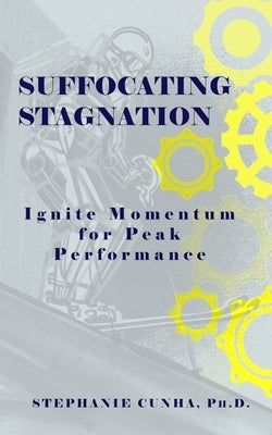 Suffocating Stagnation: Ignite Momentum for Peak Performance by Cunha, Stephanie