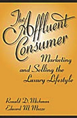 The Affluent Consumer: Marketing and Selling the Luxury Lifestyle by Michman, Ronald