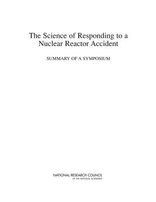 The Science of Responding to a Nuclear Reactor Accident: Summary of a Symposium by National Research Council