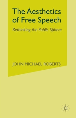 The Aesthetics of Free Speech: Rethinking the Public Sphere by Roberts, J.