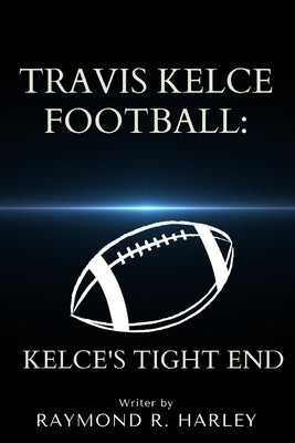 Travis Kelce Football: Kelce's Tight End by R. Harley, Raymond