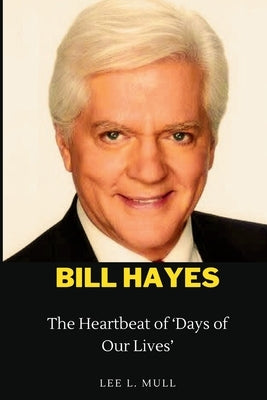 Bill Hayes: The Heartbeat of 'Days of Our Lives' by Mull, Lee L.