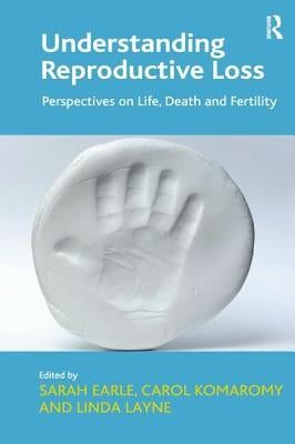 Understanding Reproductive Loss: Perspectives on Life, Death and Fertility. Edited by Sarah Earle, Carol Komaromy and Linda Layne by Komaromy, Carol
