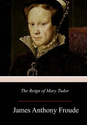 The Reign of Mary Tudor by Froude, James Anthony