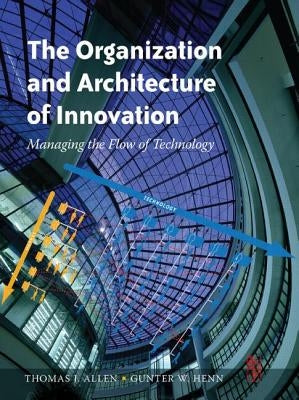 The Organization and Architecture of Innovation: Managing the Flow of Technology by Allen, Thomas