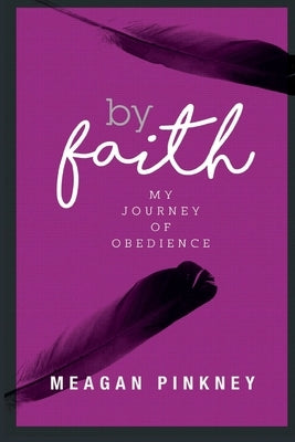 By Faith: My Journey of Obedience by Pinkney, Meagan