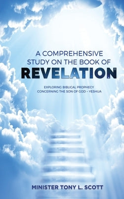 A Comprehensive Study on The Book of Revelation: Exploring Prophecy Concerning The Son of God Yeshua by Scott, Tony