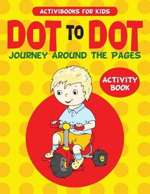 Dot to Dot Journey Around the Pages Activity Book by For Kids, Activibooks