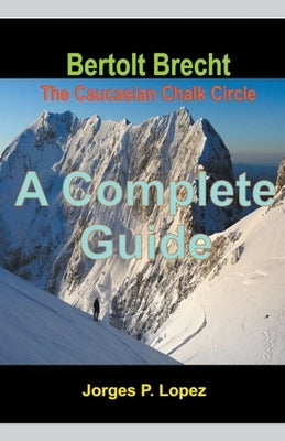 Bertolt Brecht The Caucasian Chalk Circle: A Complete Guide by Lopez, Jorges P.