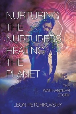 Nurturing the Nurturers; Healing the Planet: The Wati Kanyilpai Story by Petchkovsky, Leon