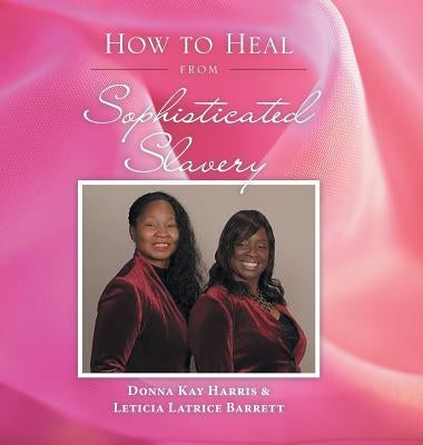How to Heal from Sophisticated Slavery by Harris, Donna Kay