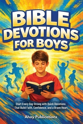 Bible Devotions for Boys: Start Every Day Strong with Quick Devotions That Build Faith, Confidence, and a Brave Heart by Publications, Ahoy