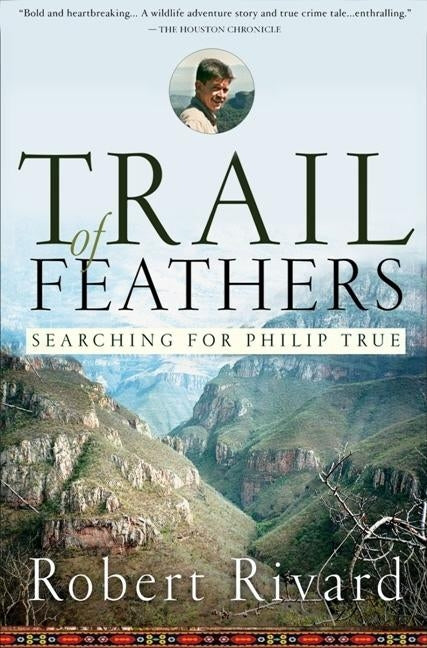 Trail of Feathers: Searching for Philip True by Rivard, Robert