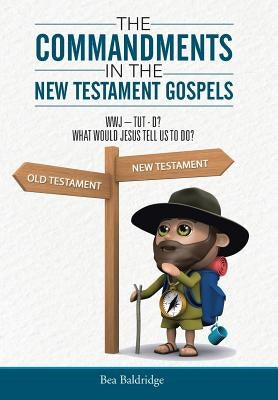 The Commandments In The New Testament Gospels: Wwj-Tut-D? What Would Jesus Tell Us to Do? by Baldridge, Bea