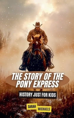 The Story of the Pony Express: History Just for Kids by Michaels, Sarah