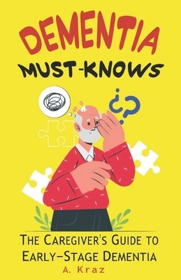 Dementia Must-Knows: The Caregiver's Guide to Early-Stage Dementia by Kraz, A.