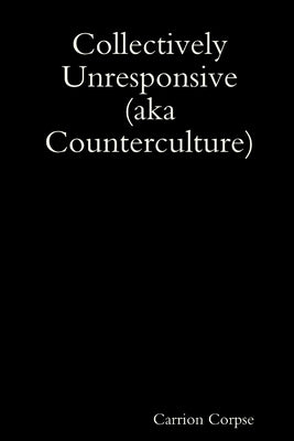 Collectively Unresponsive (aka Counterculture) by Corpse, Carrion