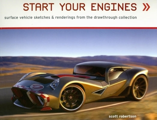 Start Your Engines: Surface Vehicle Sketches & Renderings from the Drawthrough Collection by Robertson, Scott