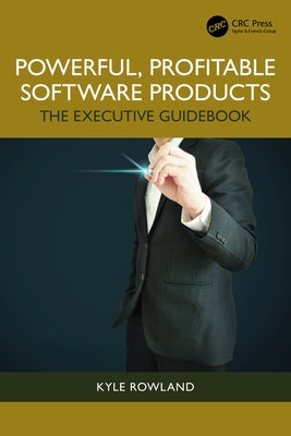 Powerful, Profitable Software Products: The Executive Guidebook by Rowland, Kyle