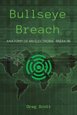 Bullseye Breach: Anatomy of an Electronic Break-In by Scott, Greg